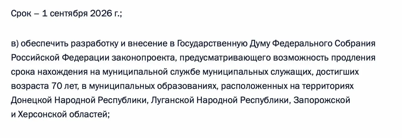 В перечне поручений по итогам встречи с представителями муниципалитетов содержится требование подготовить законопроект, позволяющий продлевать пребывание на муниципальной службе для чиновников старше 70 лет в Донецкой и Луганской Народных Республиках, а также в Запорожской и Херсонской областях.